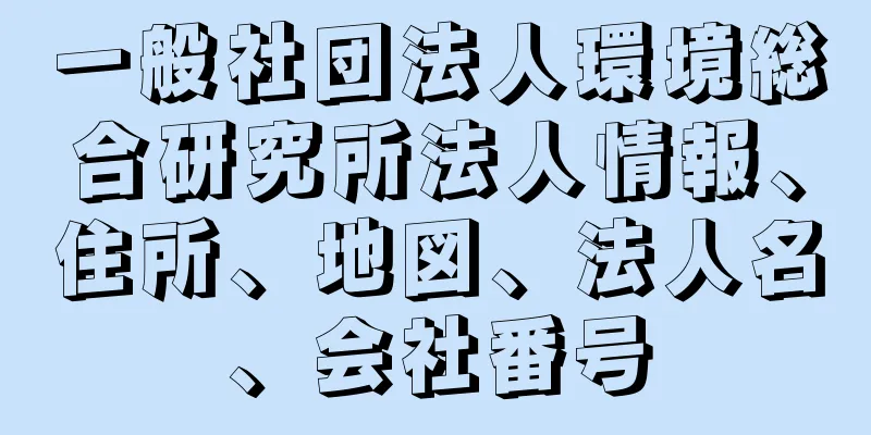 一般社団法人環境総合研究所法人情報、住所、地図、法人名、会社番号