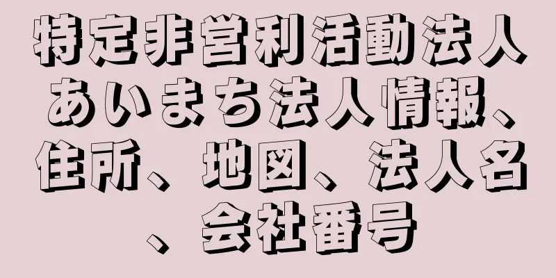 特定非営利活動法人あいまち法人情報、住所、地図、法人名、会社番号