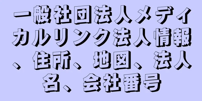 一般社団法人メディカルリンク法人情報、住所、地図、法人名、会社番号