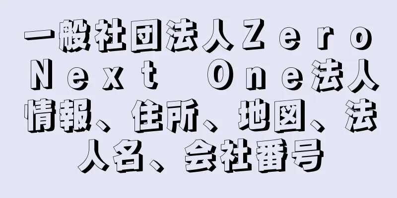 一般社団法人Ｚｅｒｏ　Ｎｅｘｔ　Ｏｎｅ法人情報、住所、地図、法人名、会社番号