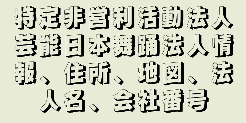 特定非営利活動法人芸能日本舞踊法人情報、住所、地図、法人名、会社番号