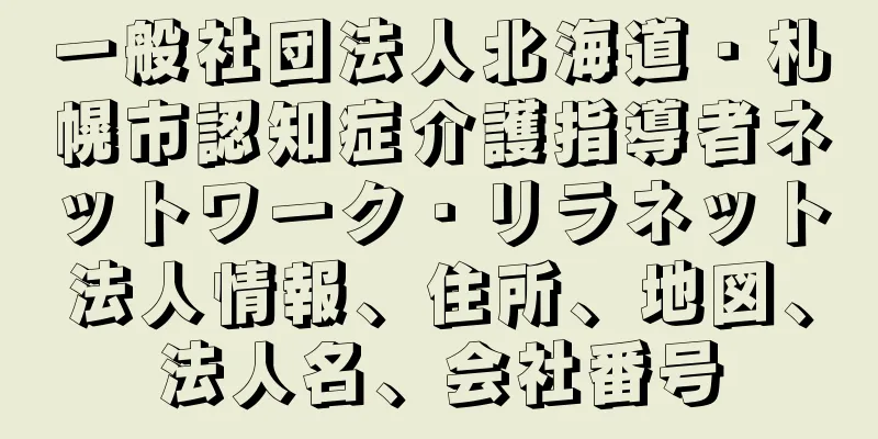 一般社団法人北海道・札幌市認知症介護指導者ネットワーク・リラネット法人情報、住所、地図、法人名、会社番号