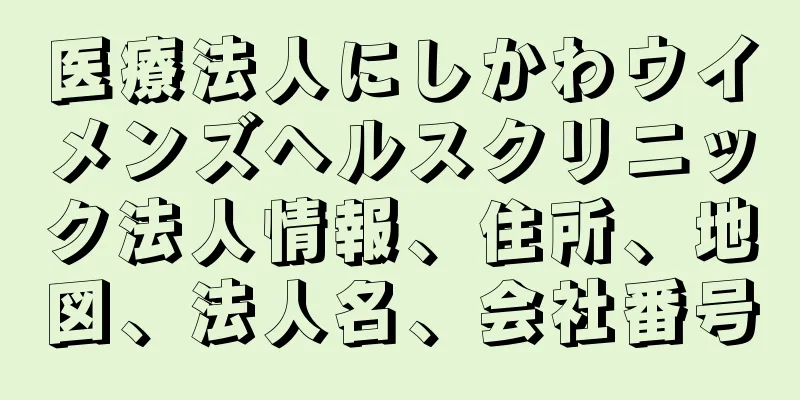 医療法人にしかわウイメンズヘルスクリニック法人情報、住所、地図、法人名、会社番号