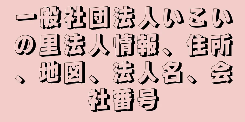 一般社団法人いこいの里法人情報、住所、地図、法人名、会社番号