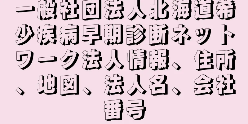 一般社団法人北海道希少疾病早期診断ネットワーク法人情報、住所、地図、法人名、会社番号