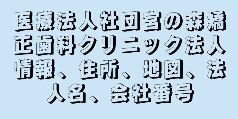 医療法人社団宮の森矯正歯科クリニック法人情報、住所、地図、法人名、会社番号