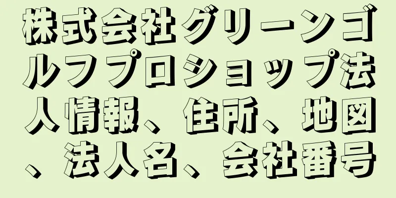 株式会社グリーンゴルフプロショップ法人情報、住所、地図、法人名、会社番号