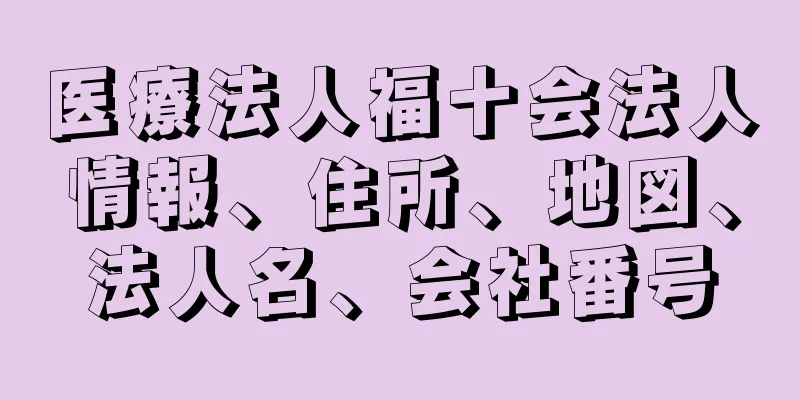 医療法人福十会法人情報、住所、地図、法人名、会社番号