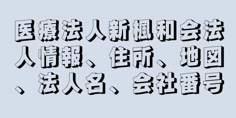 医療法人新楓和会法人情報、住所、地図、法人名、会社番号