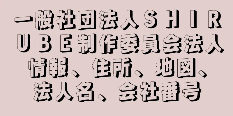 一般社団法人ＳＨＩＲＵＢＥ制作委員会法人情報、住所、地図、法人名、会社番号