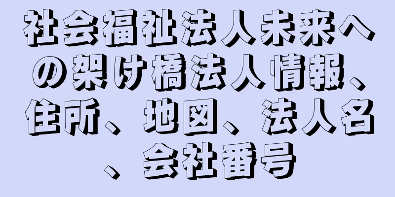 社会福祉法人未来への架け橋法人情報、住所、地図、法人名、会社番号