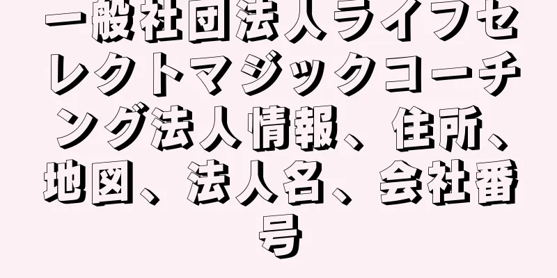 一般社団法人ライフセレクトマジックコーチング法人情報、住所、地図、法人名、会社番号