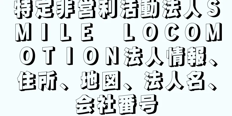 特定非営利活動法人ＳＭＩＬＥ　ＬＯＣＯＭＯＴＩＯＮ法人情報、住所、地図、法人名、会社番号