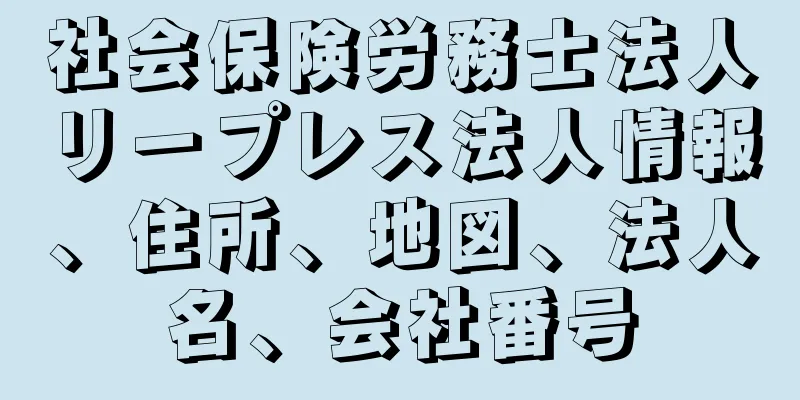 社会保険労務士法人リープレス法人情報、住所、地図、法人名、会社番号