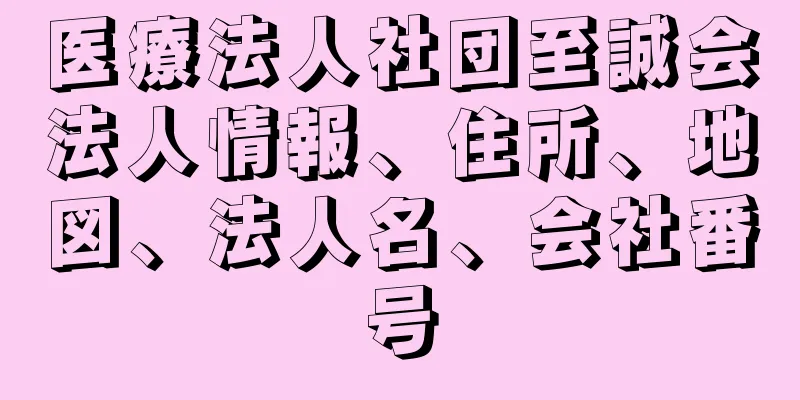 医療法人社団至誠会法人情報、住所、地図、法人名、会社番号