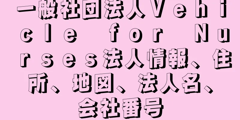 一般社団法人Ｖｅｈｉｃｌｅ　ｆｏｒ　Ｎｕｒｓｅｓ法人情報、住所、地図、法人名、会社番号