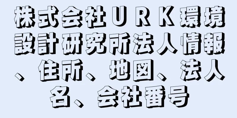 株式会社ＵＲＫ環境設計研究所法人情報、住所、地図、法人名、会社番号