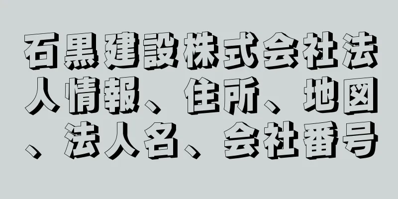 石黒建設株式会社法人情報、住所、地図、法人名、会社番号