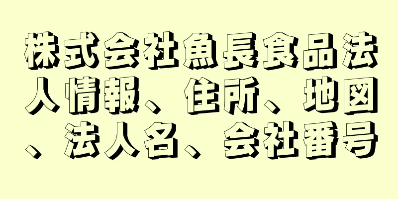 株式会社魚長食品法人情報、住所、地図、法人名、会社番号