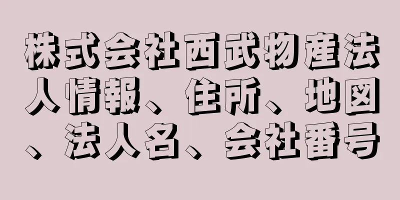 株式会社西武物産法人情報、住所、地図、法人名、会社番号