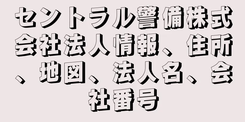 セントラル警備株式会社法人情報、住所、地図、法人名、会社番号