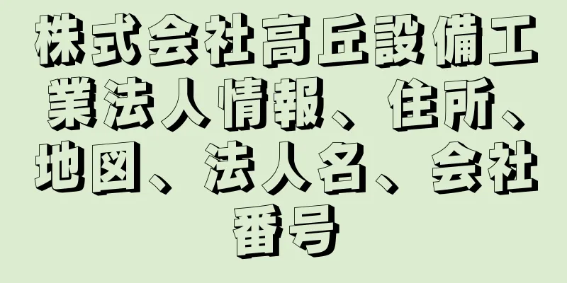 株式会社高丘設備工業法人情報、住所、地図、法人名、会社番号