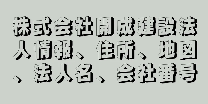 株式会社開成建設法人情報、住所、地図、法人名、会社番号