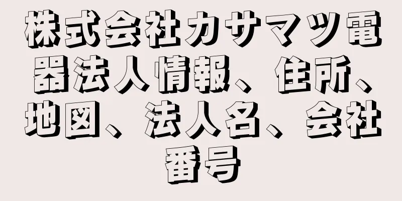 株式会社カサマツ電器法人情報、住所、地図、法人名、会社番号