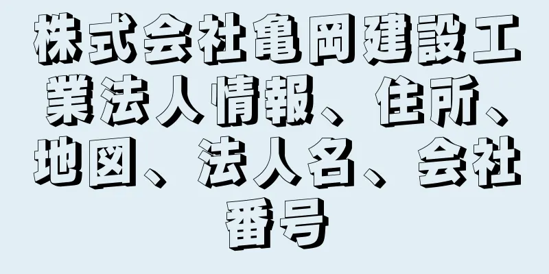 株式会社亀岡建設工業法人情報、住所、地図、法人名、会社番号