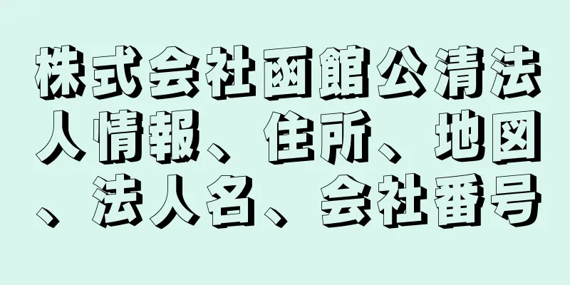 株式会社函館公清法人情報、住所、地図、法人名、会社番号