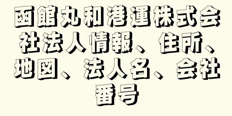 函館丸和港運株式会社法人情報、住所、地図、法人名、会社番号