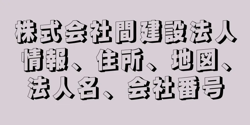 株式会社間建設法人情報、住所、地図、法人名、会社番号