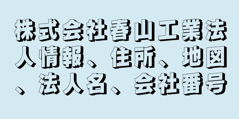 株式会社春山工業法人情報、住所、地図、法人名、会社番号