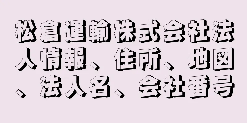 松倉運輸株式会社法人情報、住所、地図、法人名、会社番号