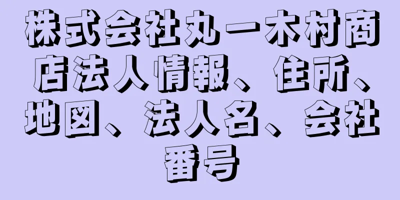 株式会社丸一木村商店法人情報、住所、地図、法人名、会社番号