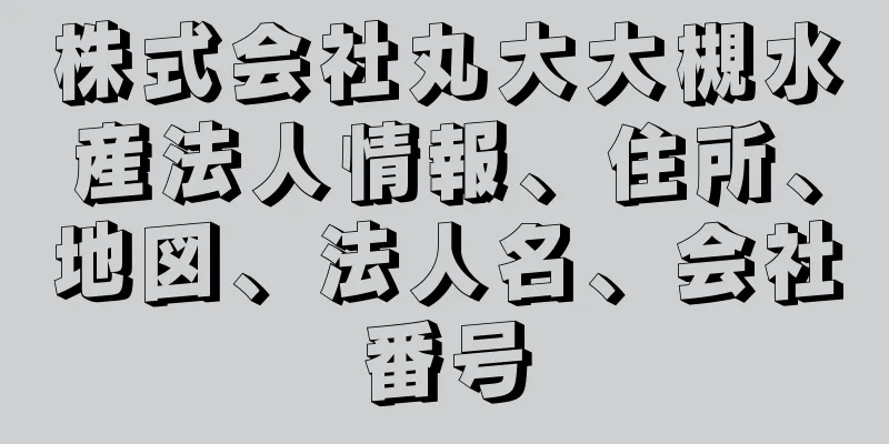 株式会社丸大大槻水産法人情報、住所、地図、法人名、会社番号