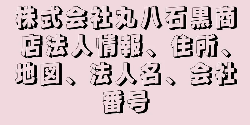 株式会社丸八石黒商店法人情報、住所、地図、法人名、会社番号