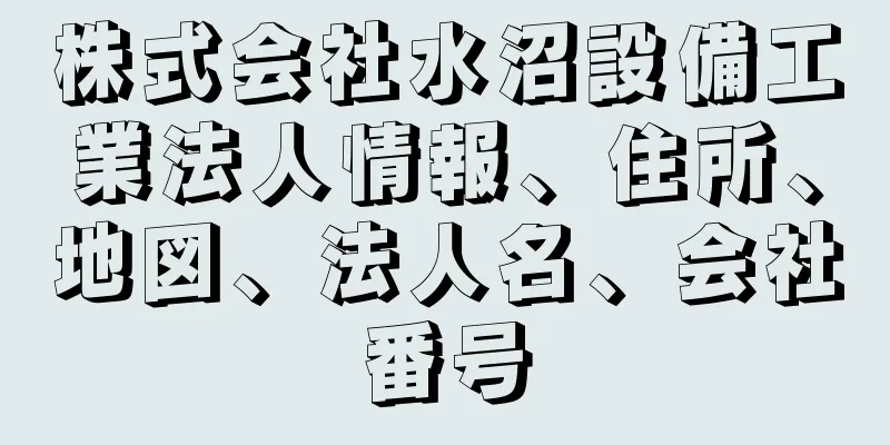 株式会社水沼設備工業法人情報、住所、地図、法人名、会社番号