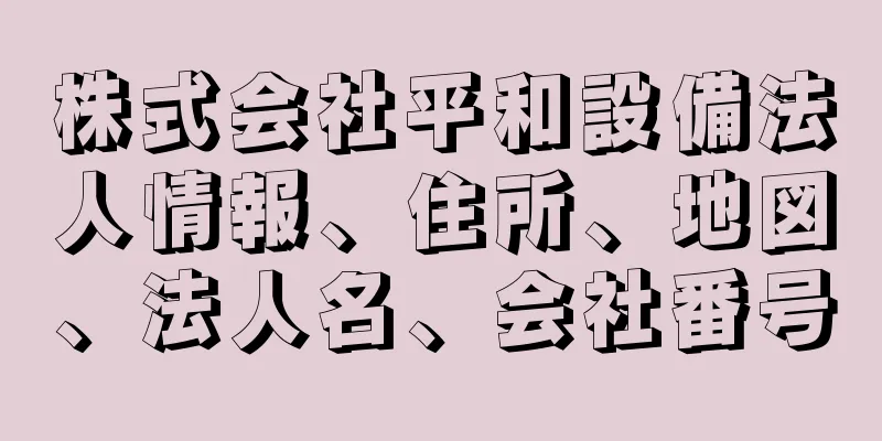 株式会社平和設備法人情報、住所、地図、法人名、会社番号