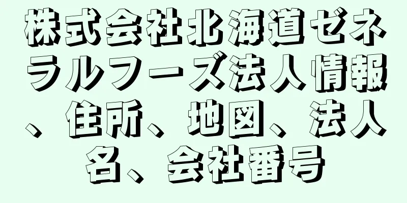 株式会社北海道ゼネラルフーズ法人情報、住所、地図、法人名、会社番号