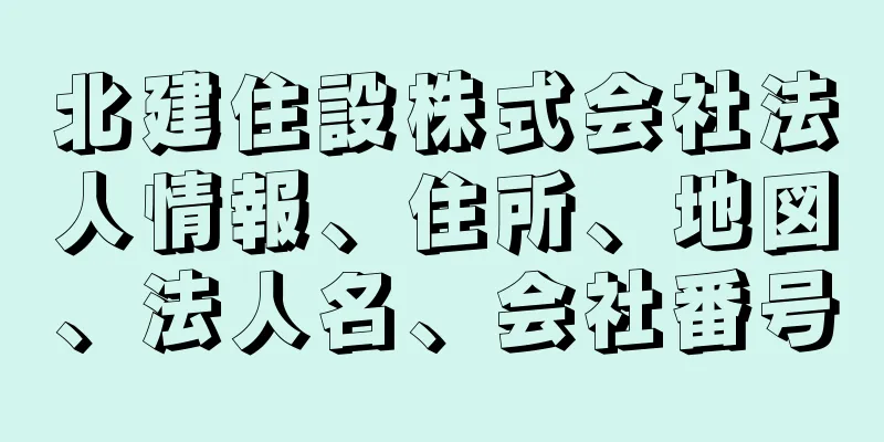 北建住設株式会社法人情報、住所、地図、法人名、会社番号