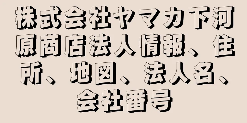 株式会社ヤマカ下河原商店法人情報、住所、地図、法人名、会社番号