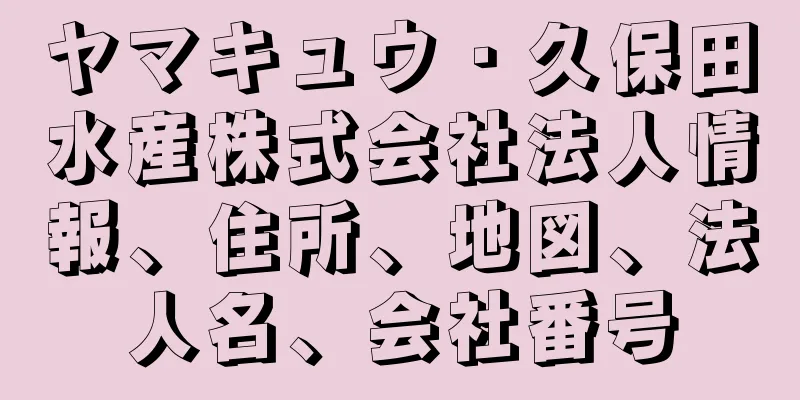 ヤマキュウ・久保田水産株式会社法人情報、住所、地図、法人名、会社番号