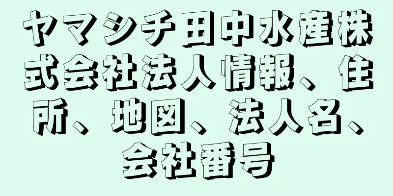 ヤマシチ田中水産株式会社法人情報、住所、地図、法人名、会社番号