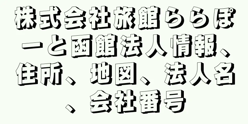 株式会社旅館ららぽーと函館法人情報、住所、地図、法人名、会社番号