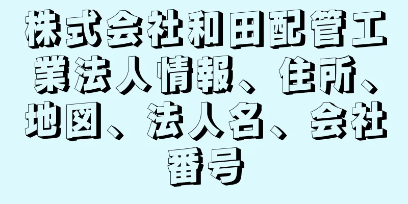 株式会社和田配管工業法人情報、住所、地図、法人名、会社番号