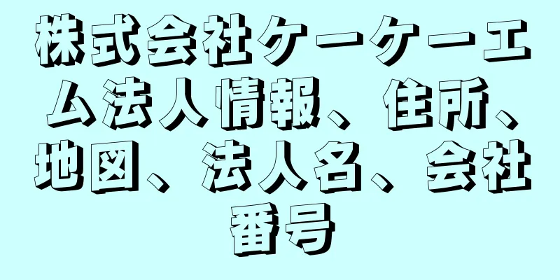 株式会社ケーケーエム法人情報、住所、地図、法人名、会社番号