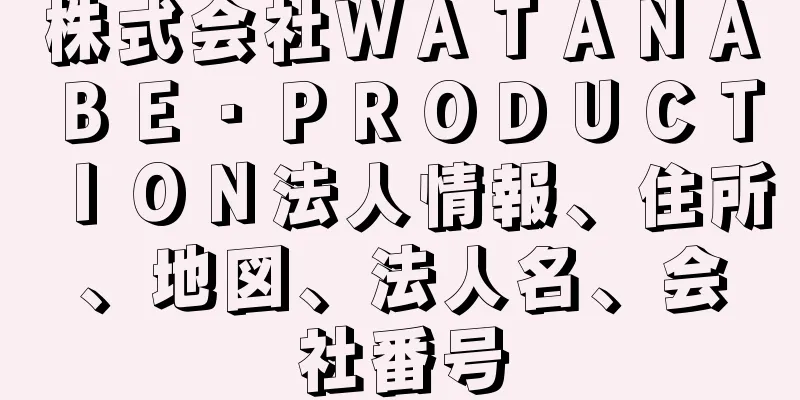 株式会社ＷＡＴＡＮＡＢＥ・ＰＲＯＤＵＣＴＩＯＮ法人情報、住所、地図、法人名、会社番号