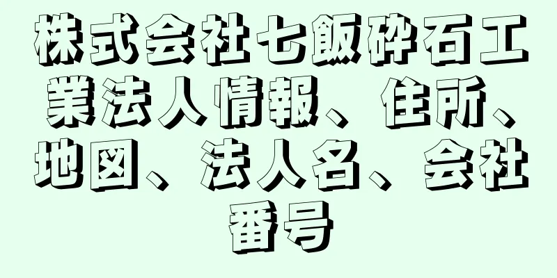 株式会社七飯砕石工業法人情報、住所、地図、法人名、会社番号