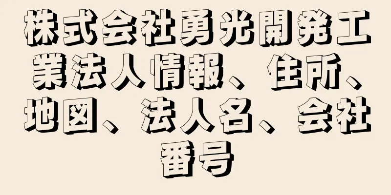 株式会社勇光開発工業法人情報、住所、地図、法人名、会社番号